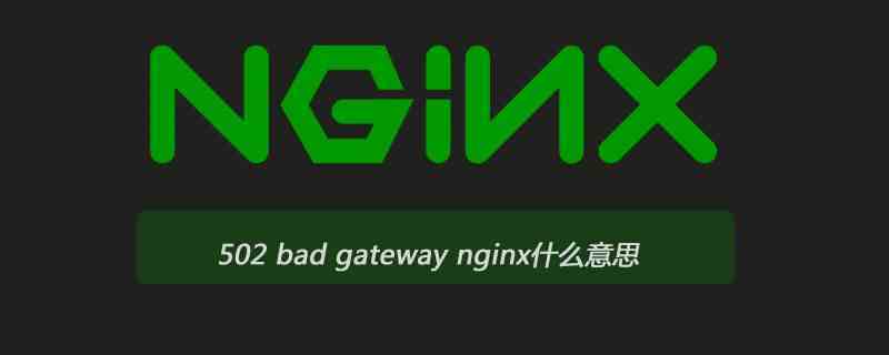 502 bad gateway nginx什么意思