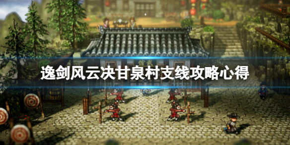 《逸剑风云决》甘泉村支线攻略心得 甘泉村支线要注意什么？